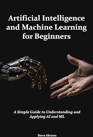 Artificial Intelligence and Machine Learning for Beginners: A Simple Guide to Understanding and Applying AI and ML - Epub + Converted Pdf